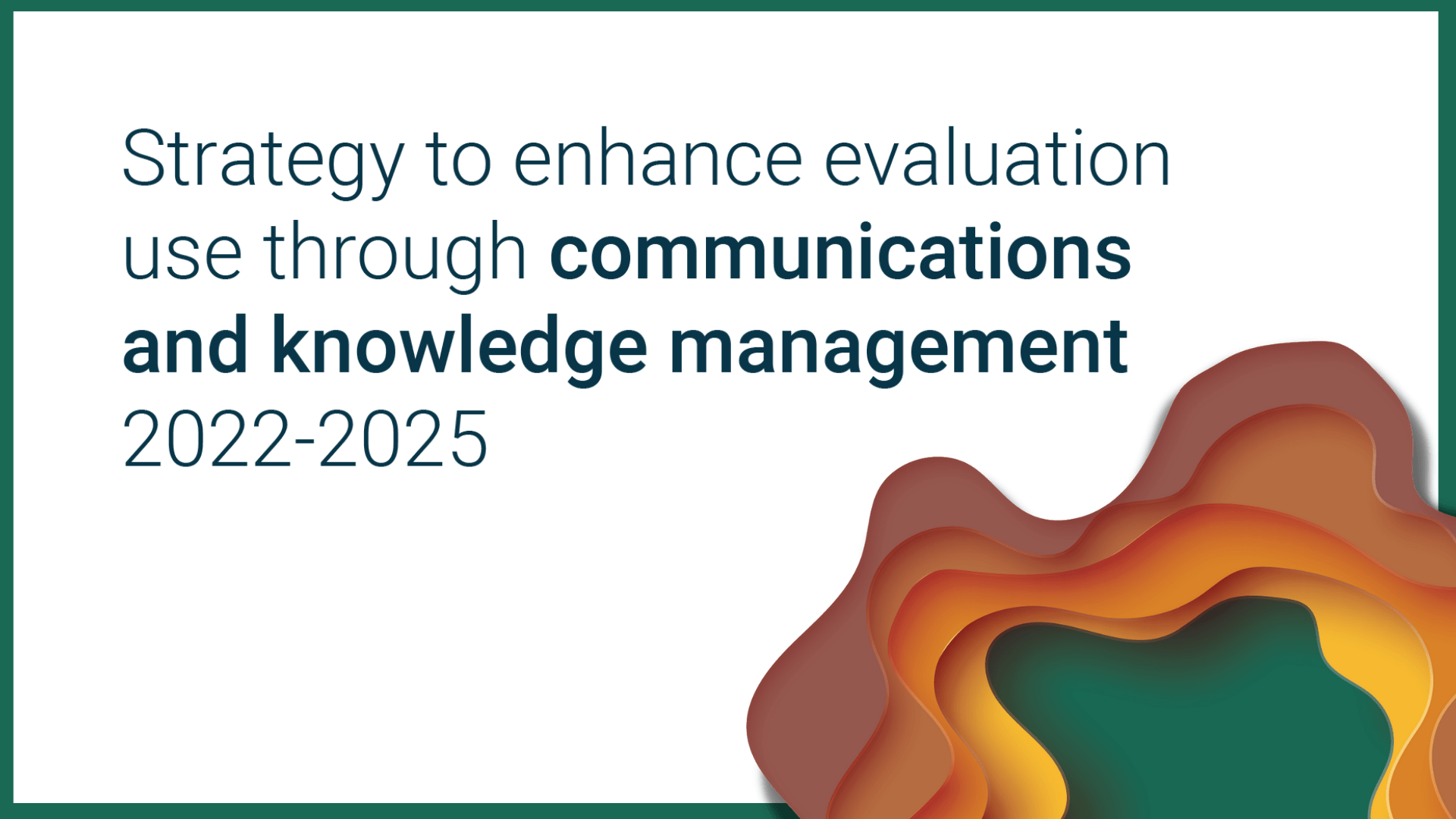 Strategy to enhance evaluation use through communications and knowledge management, 2022-2025 Strategy to enhance evaluation use through communications and knowledge management, 2022-2025