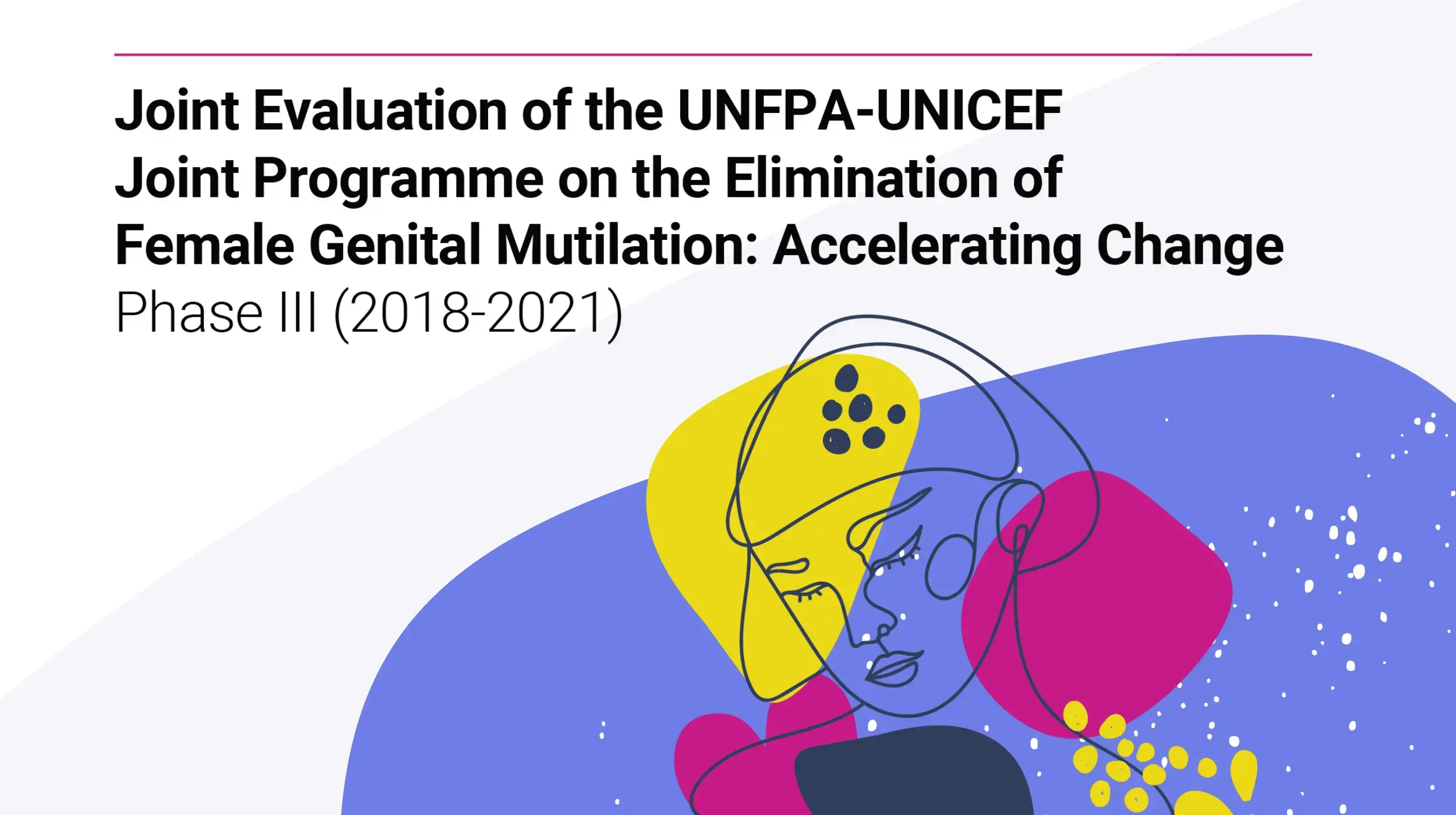 Joint Evaluation of the UNFPA-UNICEF Joint Programme on the Elimination of Female Genital Mutilation: Accelerating Change Phase III (2018-2021)